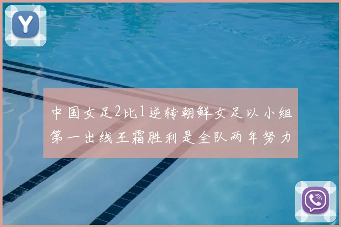 中国女足2比1逆转朝鲜女足以小组第一出线王霜胜利是全队两年努力的释放