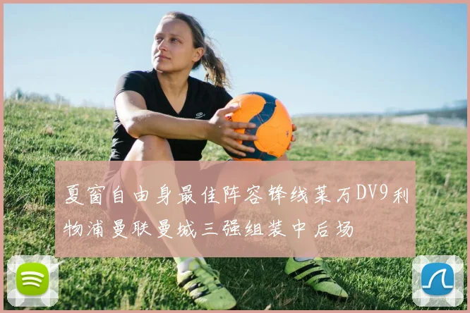 夏窗自由身最佳阵容锋线莱万DV9利物浦曼联曼城三强组装中后场