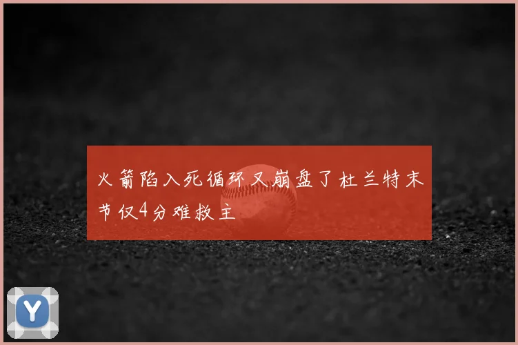 火箭陷入死循环又崩盘了杜兰特末节仅4分难救主