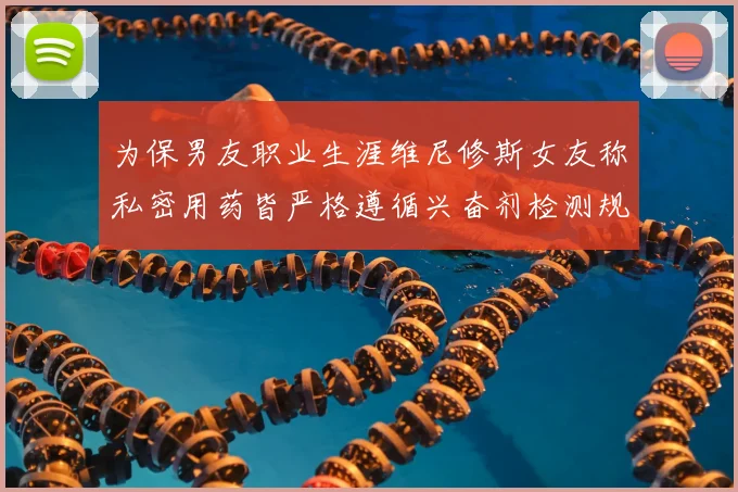 为保男友职业生涯维尼修斯女友称私密用药皆严格遵循兴奋剂检测规定