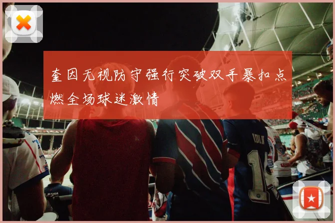 奎因无视防守强行突破双手暴扣点燃全场球迷激情