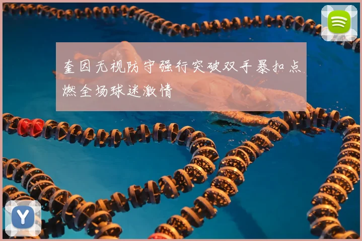 奎因无视防守强行突破双手暴扣点燃全场球迷激情