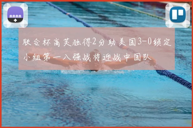 联合杯高芙独得2分助美国3-0锁定小组第一八强战将迎战中国队