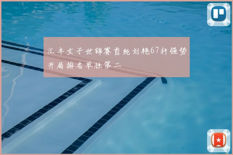 汇丰女子世锦赛首轮刘艳67杆强势开局排名单独第二