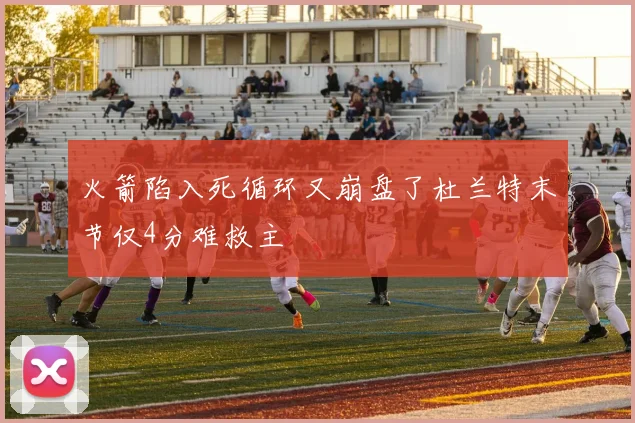 火箭陷入死循环又崩盘了杜兰特末节仅4分难救主